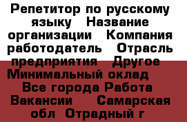 Репетитор по русскому языку › Название организации ­ Компания-работодатель › Отрасль предприятия ­ Другое › Минимальный оклад ­ 1 - Все города Работа » Вакансии   . Самарская обл.,Отрадный г.